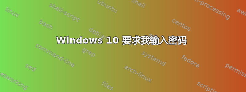 Windows 10 要求我输入密码