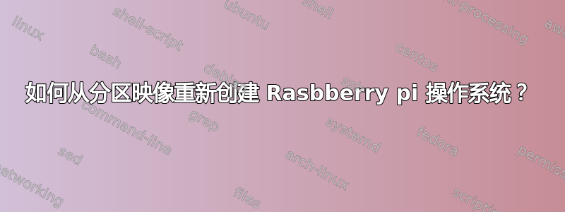 如何从分区映像重新创建 Rasbberry pi 操作系统？