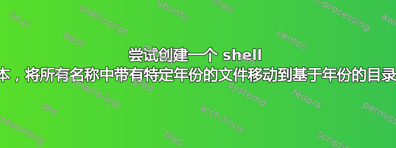 尝试创建一个 shell 脚本，将所有名称中带有特定年份的文件移动到基​​于年份的目录中