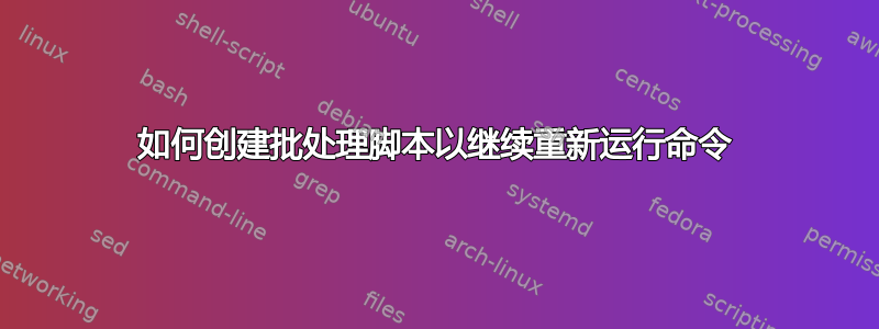 如何创建批处理脚本以继续重新运行命令