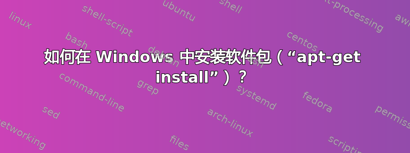 如何在 Windows 中安装软件包（“apt-get install”）？