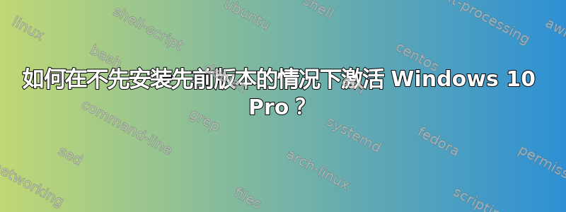 如何在不先安装先前版本的情况下激活 Windows 10 Pro？