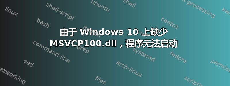 由于 Windows 10 上缺少 MSVCP100.dll，程序无法启动