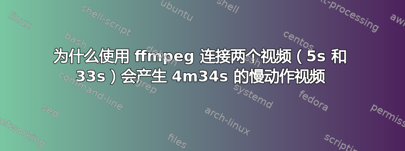 为什么使用 ffmpeg 连接两个视频（5s 和 33s）会产生 4m34s 的慢动作视频