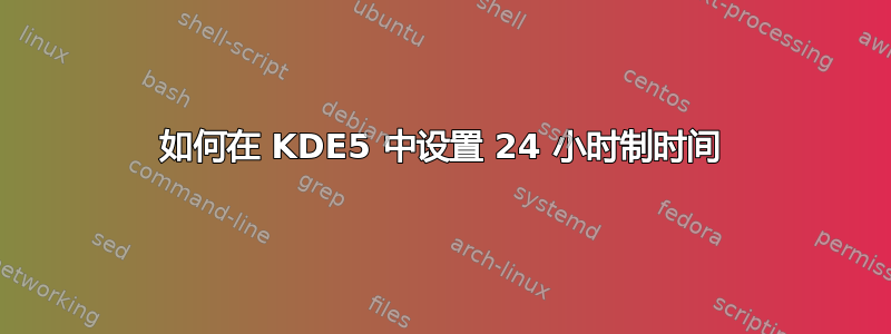 如何在 KDE5 中设置 24 小时制时间