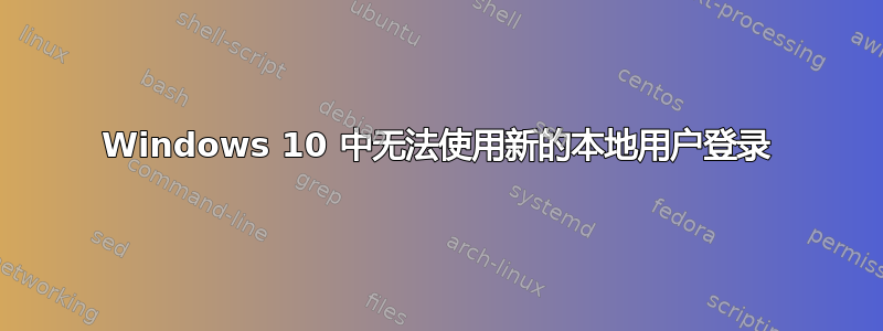 Windows 10 中无法使用新的本地用户登录