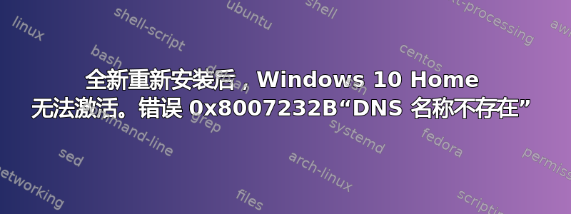 全新重新安装后，Windows 10 Home 无法激活。错误 0x8007232B“DNS 名称不存在”