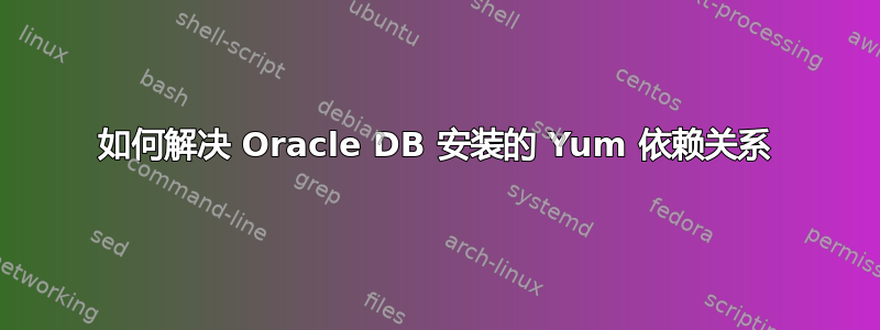 如何解决 Oracle DB 安装的 Yum 依赖关系