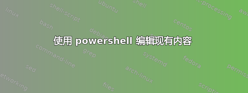 使用 powershell 编辑现有内容