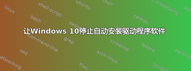 让Windows 10停止自动安装驱动程序软件