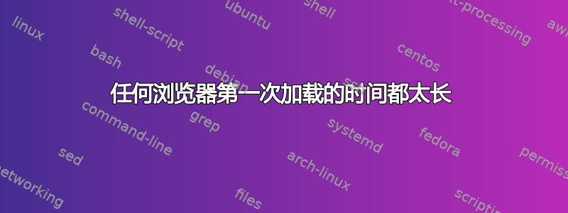 任何浏览器第一次加载的时间都太长