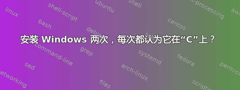 安装 Windows 两次，每次都认为它在“C”上？