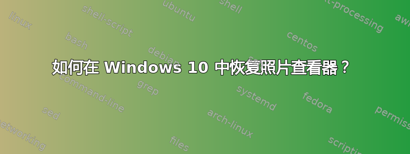 如何在 Windows 10 中恢复照片查看器？