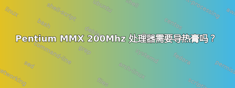 Pentium MMX 200Mhz 处理器需要导热膏吗？