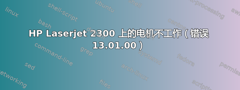 HP Laserjet 2300 上的电机不工作（错误 13.01.00）