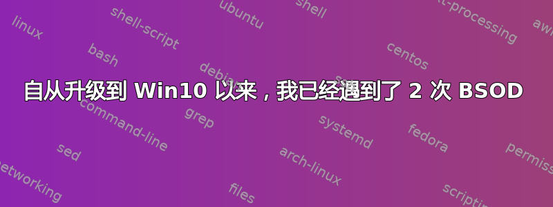 自从升级到 Win10 以来，我已经遇到了 2 次 BSOD