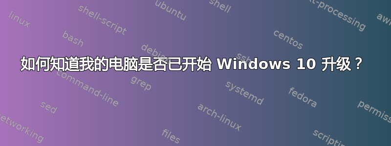 如何知道我的电脑是否已开始 Windows 10 升级？