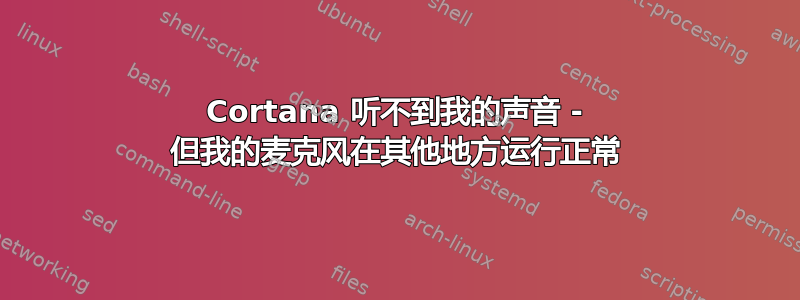 Cortana 听不到我的声音 - 但我的麦克风在其他地方运行正常