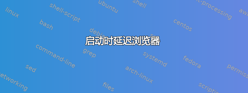 启动时延迟浏览器