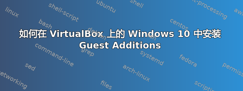 如何在 VirtualBox 上的 Windows 10 中安装 Guest Additions