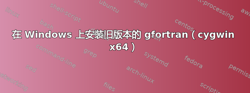 在 Windows 上安装旧版本的 gfortran（cygwin x64）