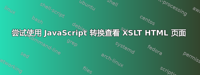 尝试使用 JavaScript 转换查看 XSLT HTML 页面