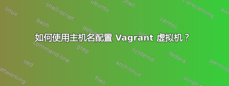 如何使用主机名配置 Vagrant 虚拟机？