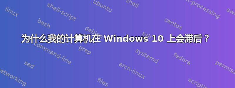 为什么我的计算机在 Windows 10 上会滞后？