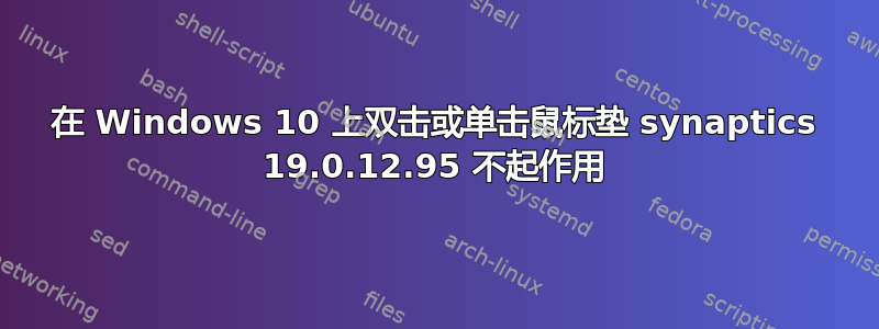 在 Windows 10 上双击或单击鼠标垫 synaptics 19.0.12.95 不起作用