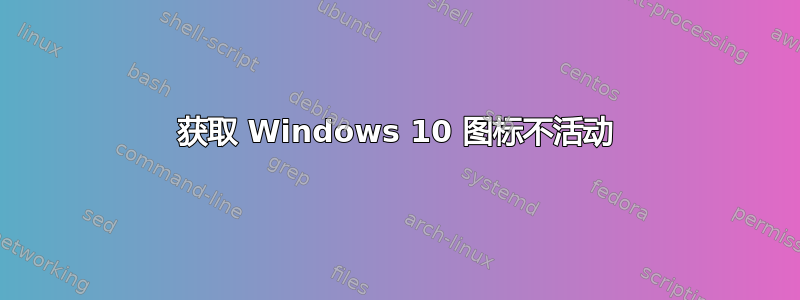 获取 Windows 10 图标不活动