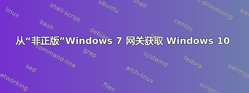 从“非正版”Windows 7 网关获取 Windows 10