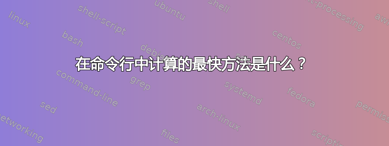 在命令行中计算的最快方法是什么？