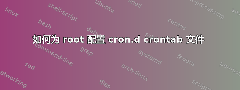 如何为 root 配置 cron.d crontab 文件