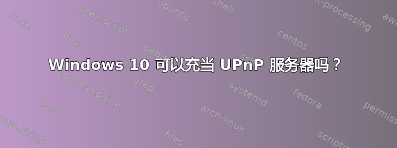 Windows 10 可以充当 UPnP 服务器吗？