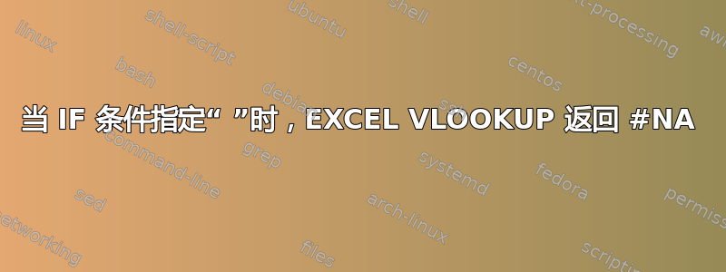 当 IF 条件指定“ ”时，EXCEL VLOOKUP 返回 #NA