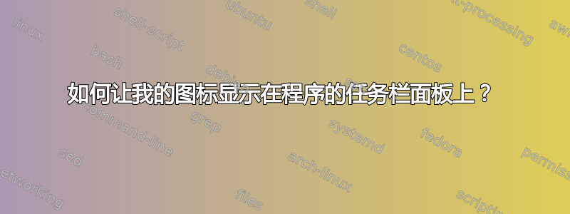 如何让我的图标显示在程序的任务栏面板上？