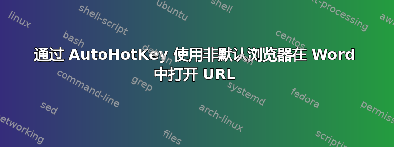 通过 AutoHotKey 使用非默认浏览器在 Word 中打开 URL