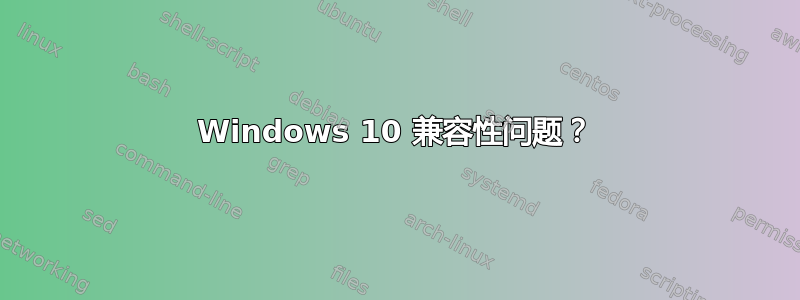 Windows 10 兼容性问题？