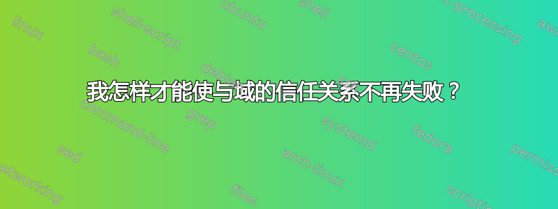 我怎样才能使与域的信任关系不再失败？