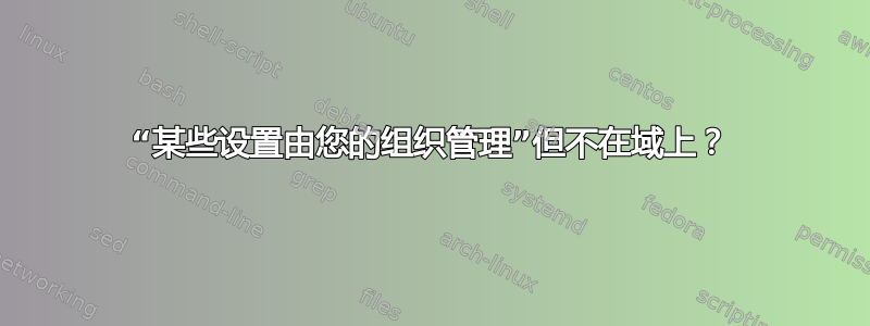 “某些设置由您的组织管理”但不在域上？