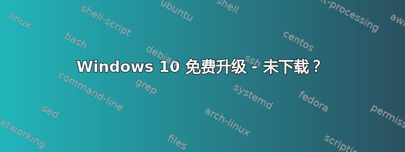 Windows 10 免费升级 - 未下载？