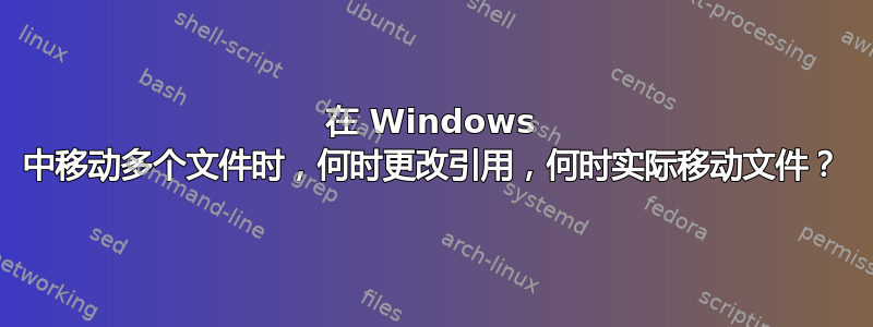 在 Windows 中移动多个文件时，何时更改引用，何时实际移动文件？