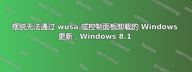 摆脱无法通过 wusa 或控制面板卸载的 Windows 更新，Windows 8.1