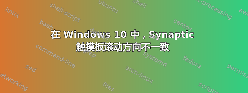 在 Windows 10 中，Synaptic 触摸板滚动方向不一致