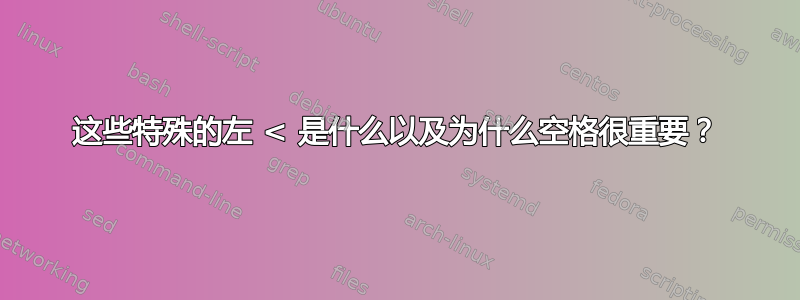 这些特殊的左 < 是什么以及为什么空格很重要？