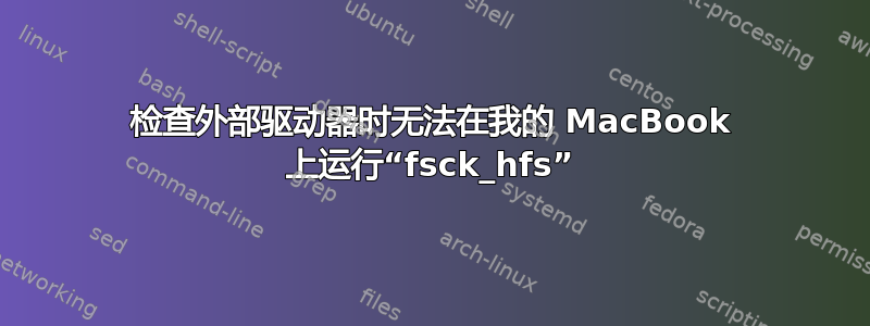 检查外部驱动器时无法在我的 MacBook 上运行“fsck_hfs”