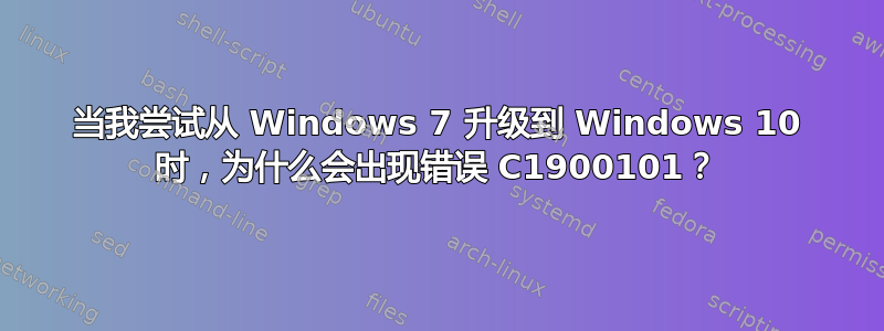 当我尝试从 Windows 7 升级到 Windows 10 时，为什么会出现错误 C1900101？