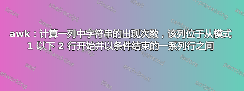 awk：计算一列中字符串的出现次数，该列位于从模式 1 以下 2 行开始并以条件结束的一系列行之间