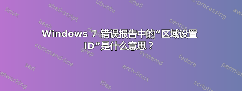 Windows 7 错误报告中的“区域设置 ID”是什么意思？