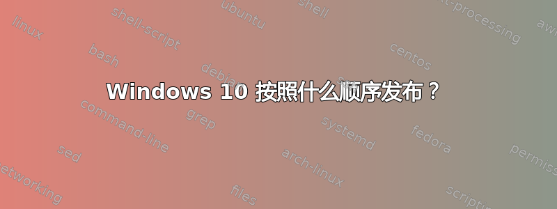 Windows 10 按照什么顺序发布？